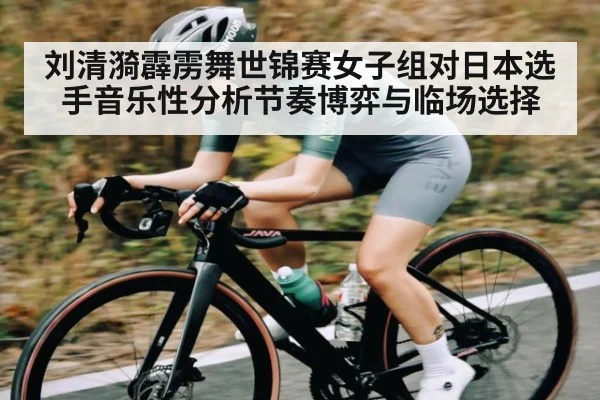 刘清漪霹雳舞世锦赛女子组对日本选手音乐性分析节奏博弈与临场选择