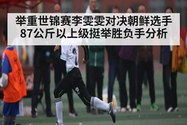举重世锦赛李雯雯对决朝鲜选手87公斤以上级挺举胜负手分析