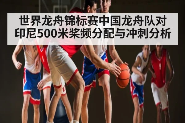 世界龙舟锦标赛中国龙舟队对印尼500米桨频分配与冲刺分析